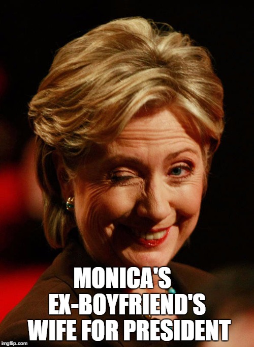 Hilary Clinton | EX-BOYFRIEND'S WIFE FOR PRESIDENT; MONICA'S | image tagged in hilary clinton | made w/ Imgflip meme maker