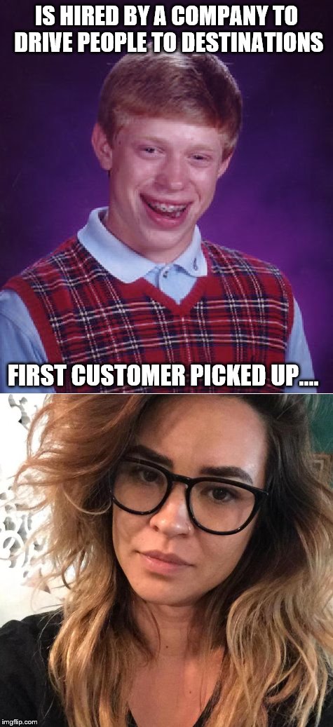 IS HIRED BY A COMPANY TO DRIVE PEOPLE TO DESTINATIONS FIRST CUSTOMER PICKED UP.... | made w/ Imgflip meme maker