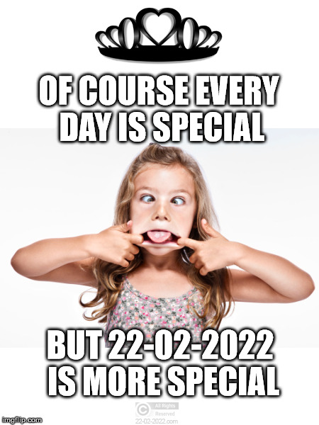 22-02-2022 | OF COURSE EVERY DAY IS SPECIAL; BUT 22-02-2022 IS MORE SPECIAL | image tagged in 22-02-2022,funny memes,happy day | made w/ Imgflip meme maker