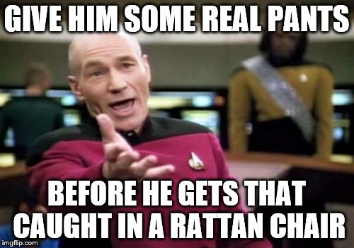 Picard Wtf Meme | GIVE HIM SOME REAL PANTS BEFORE HE GETS THAT CAUGHT IN A RATTAN CHAIR | image tagged in memes,picard wtf | made w/ Imgflip meme maker