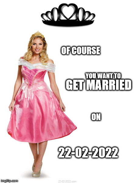 22-02-2022 | OF COURSE; YOU WANT TO; GET MARRIED; ON; 22-02-2022 | image tagged in 22-02-2022,funny memes,princess bride,happy day | made w/ Imgflip meme maker