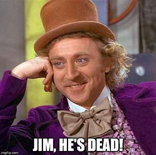Creepy Condescending Wonka Meme | JIM, HE'S DEAD! | image tagged in memes,creepy condescending wonka | made w/ Imgflip meme maker