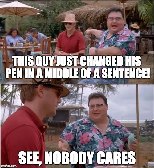 See Nobody Cares Meme | THIS GUY JUST CHANGED HIS PEN IN A MIDDLE OF A SENTENCE! SEE, NOBODY CARES | image tagged in memes,see nobody cares | made w/ Imgflip meme maker