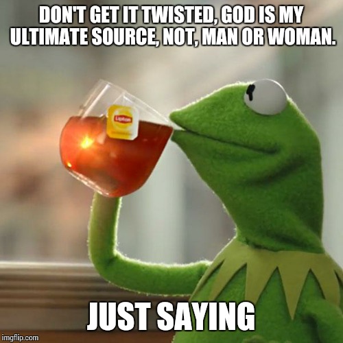 But That's None Of My Business | DON'T GET IT TWISTED, GOD IS MY ULTIMATE SOURCE, NOT, MAN OR WOMAN. JUST SAYING | image tagged in memes,but thats none of my business,kermit the frog | made w/ Imgflip meme maker