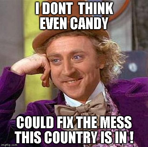 Creepy Condescending Wonka Meme | I DONT  THINK EVEN CANDY; COULD FIX THE MESS THIS COUNTRY IS IN ! | image tagged in memes,creepy condescending wonka | made w/ Imgflip meme maker