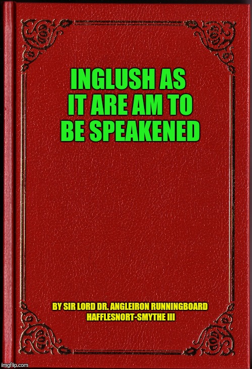 INGLUSH AS IT ARE AM TO BE SPEAKENED BY SIR LORD DR. ANGLEIRON RUNNINGBOARD HAFFLESNORT-SMYTHE III | made w/ Imgflip meme maker