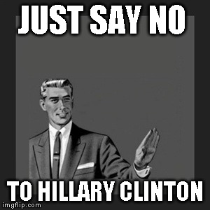 Kill Yourself Guy | JUST SAY NO; TO HILLARY CLINTON | image tagged in memes,kill yourself guy | made w/ Imgflip meme maker