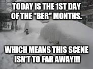 Snow Storm | TODAY IS THE 1ST DAY OF THE "BER" MONTHS. WHICH MEANS THIS SCENE ISN'T TO FAR AWAY!!! | image tagged in snow storm | made w/ Imgflip meme maker