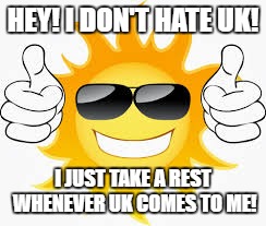so glad sunny smiley | HEY! I DON'T HATE UK! I JUST TAKE A REST WHENEVER UK COMES TO ME! | image tagged in so glad sunny smiley | made w/ Imgflip meme maker