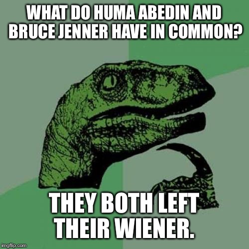 Philosoraptor | WHAT DO HUMA ABEDIN AND BRUCE JENNER HAVE IN COMMON? THEY BOTH LEFT THEIR WIENER. | image tagged in memes,philosoraptor | made w/ Imgflip meme maker