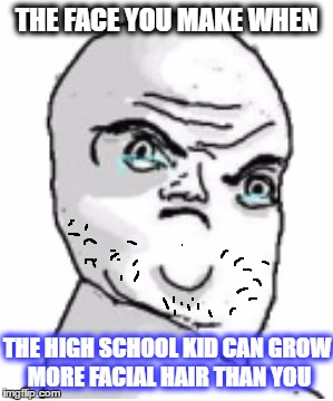 Not Okay Rage Face |  THE FACE YOU MAKE WHEN; THE HIGH SCHOOL KID CAN GROW MORE FACIAL HAIR THAN YOU | image tagged in memes,not okay rage face,facial hair | made w/ Imgflip meme maker