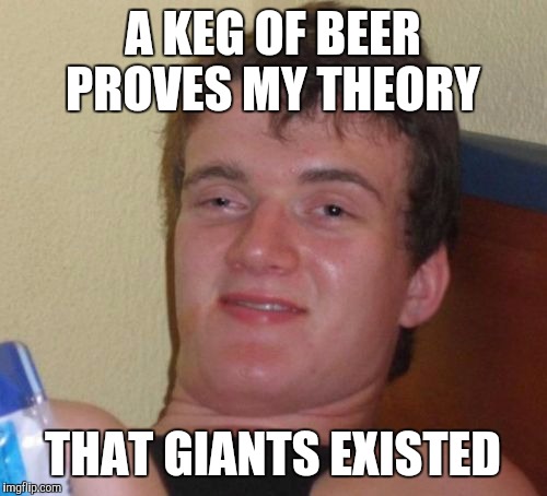 Genesis 6:4 | A KEG OF BEER PROVES MY THEORY; THAT GIANTS EXISTED | image tagged in memes,10 guy | made w/ Imgflip meme maker