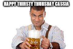 HAPPY THIRSTY THURSDAY CASSIA | made w/ Imgflip meme maker