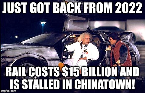 Back to the future | JUST GOT BACK FROM 2022; RAIL COSTS $15 BILLION AND IS STALLED IN CHINATOWN! | image tagged in back to the future | made w/ Imgflip meme maker