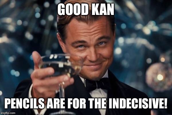 Leonardo Dicaprio Cheers Meme | GOOD KAN PENCILS ARE FOR THE INDECISIVE! | image tagged in memes,leonardo dicaprio cheers | made w/ Imgflip meme maker