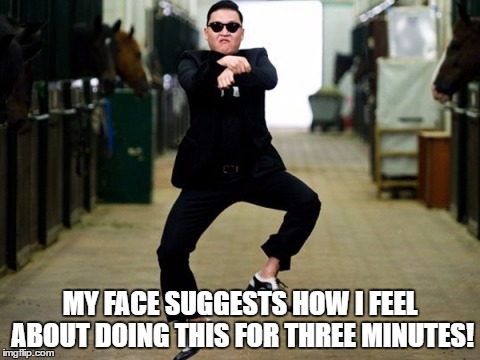 Psy Horse Dance Meme | MY FACE SUGGESTS HOW I FEEL ABOUT DOING THIS FOR THREE MINUTES! | image tagged in memes,psy horse dance | made w/ Imgflip meme maker
