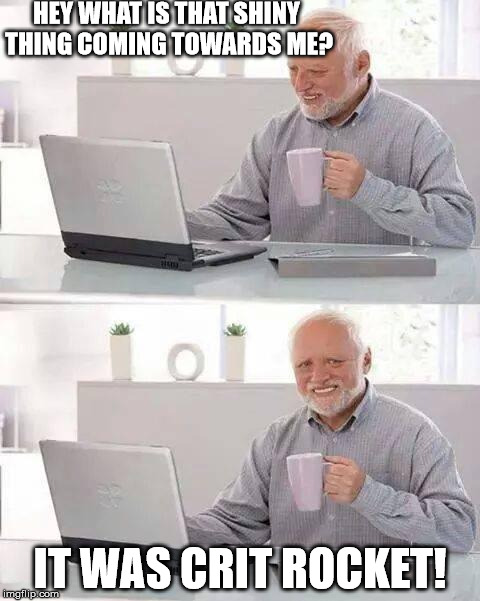 Hide the Pain Harold | HEY WHAT IS THAT SHINY THING COMING TOWARDS ME? IT WAS CRIT ROCKET! | image tagged in memes,hide the pain harold | made w/ Imgflip meme maker