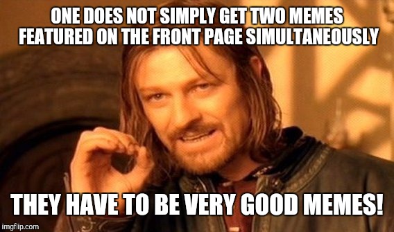 One Does Not Simply Meme | ONE DOES NOT SIMPLY GET TWO MEMES FEATURED ON THE FRONT PAGE SIMULTANEOUSLY THEY HAVE TO BE VERY GOOD MEMES! | image tagged in memes,one does not simply | made w/ Imgflip meme maker