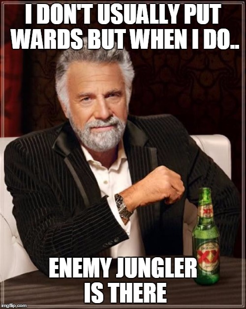 The Most Interesting Man In The World | I DON'T USUALLY PUT WARDS BUT WHEN I DO.. ENEMY JUNGLER IS THERE | image tagged in memes,the most interesting man in the world | made w/ Imgflip meme maker