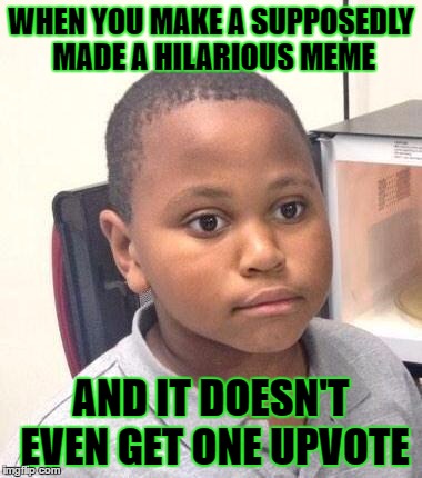 It's happened to all of us. :( | WHEN YOU MAKE A SUPPOSEDLY MADE A HILARIOUS MEME; AND IT DOESN'T EVEN GET ONE UPVOTE | image tagged in memes,minor mistake marvin,template quest,funny | made w/ Imgflip meme maker