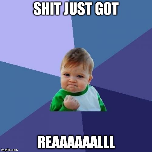 Success Kid Meme | SHIT JUST GOT; REAAAAAALLL | image tagged in memes,success kid | made w/ Imgflip meme maker