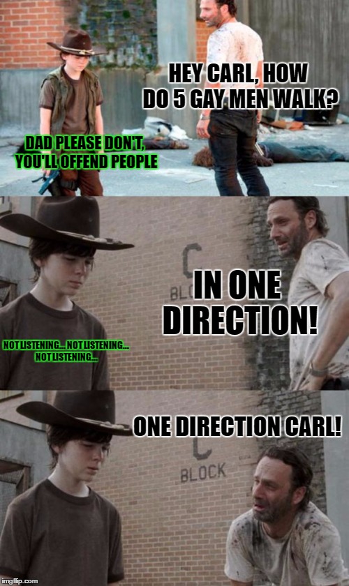 Rick and Carl 3 Meme | HEY CARL, HOW DO 5 GAY MEN WALK? DAD PLEASE DON'T, YOU'LL OFFEND PEOPLE; IN ONE DIRECTION! NOT LISTENING... NOT LISTENING... NOT LISTENING... ONE DIRECTION CARL! | image tagged in memes,rick and carl 3,template quest,funny,gay jokes | made w/ Imgflip meme maker