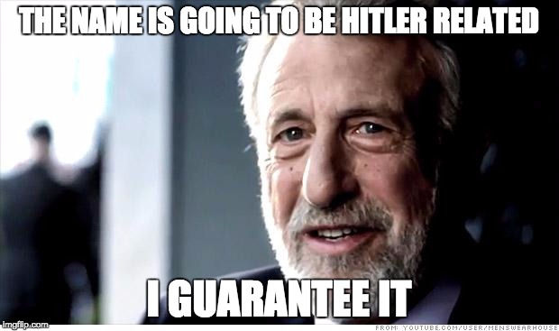 I Guarantee It Meme | THE NAME IS GOING TO BE HITLER RELATED; I GUARANTEE IT | image tagged in memes,i guarantee it,AdviceAnimals | made w/ Imgflip meme maker