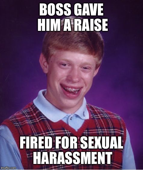 Bad Luck Brian Meme | BOSS GAVE HIM A RAISE; FIRED FOR SEXUAL HARASSMENT | image tagged in memes,bad luck brian | made w/ Imgflip meme maker
