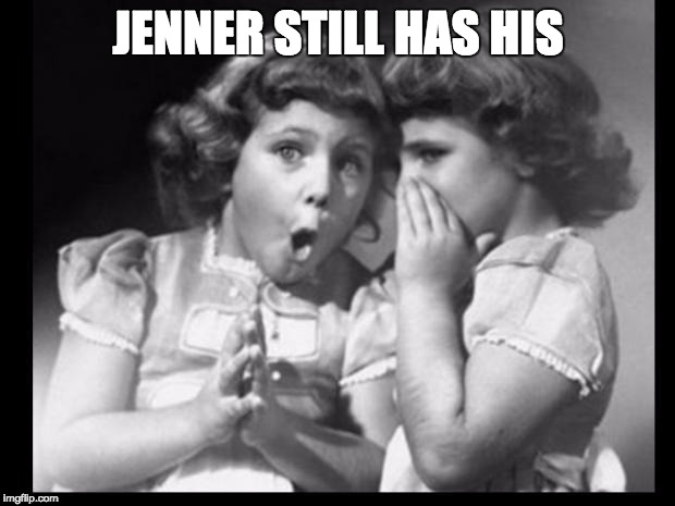Psst I'll let you in on a secret | JENNER STILL HAS HIS | image tagged in psst i'll let you in on a secret | made w/ Imgflip meme maker