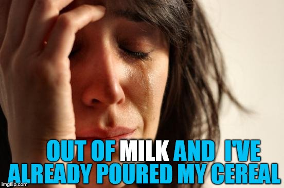 First World Problems | MILK; ALREADY POURED MY CEREAL; OUT OF             AND  I'VE | image tagged in memes,first world problems | made w/ Imgflip meme maker