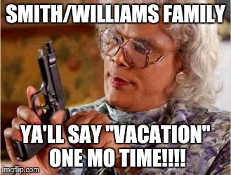 Madea with Gun | SMITH/WILLIAMS FAMILY; YA'LL SAY "VACATION" ONE MO TIME!!!! | image tagged in madea with gun | made w/ Imgflip meme maker