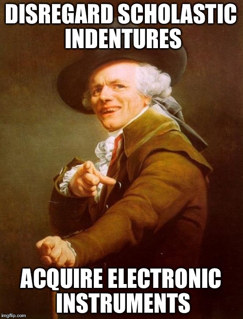 Joseph Ducreux Meme | DISREGARD SCHOLASTIC INDENTURES; ACQUIRE ELECTRONIC INSTRUMENTS | image tagged in memes,joseph ducreux | made w/ Imgflip meme maker