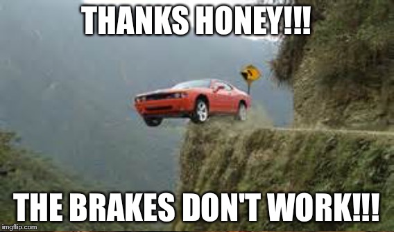 THANKS HONEY!!! THE BRAKES DON'T WORK!!! | made w/ Imgflip meme maker