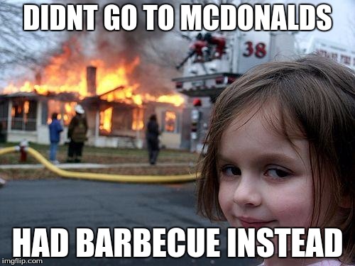 Disaster Girl | DIDNT GO TO MCDONALDS; HAD BARBECUE INSTEAD | image tagged in memes,disaster girl | made w/ Imgflip meme maker