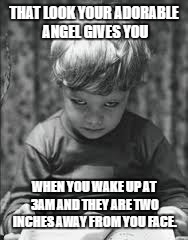 WTF have i done.  | THAT LOOK YOUR ADORABLE ANGEL GIVES YOU; WHEN YOU WAKE UP AT 3AM AND THEY ARE TWO INCHES AWAY FROM YOU FACE. | image tagged in wtfkid,creepy,yikes,somuchscary | made w/ Imgflip meme maker