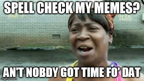 Ain't Nobody Got Time For That | SPELL CHECK MY MEMES? AN'T NOBDY GOT TIME FO' DAT | image tagged in memes,aint nobody got time for that | made w/ Imgflip meme maker