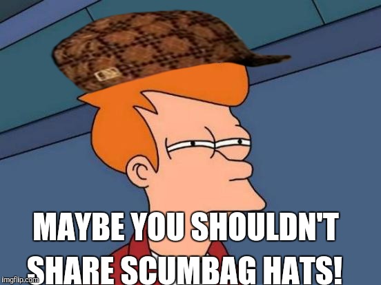 Futurama Fry Meme | MAYBE YOU SHOULDN'T SHARE SCUMBAG HATS! | image tagged in memes,futurama fry,scumbag | made w/ Imgflip meme maker