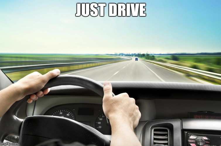 Before I found IMG | JUST DRIVE | image tagged in before i found img | made w/ Imgflip meme maker