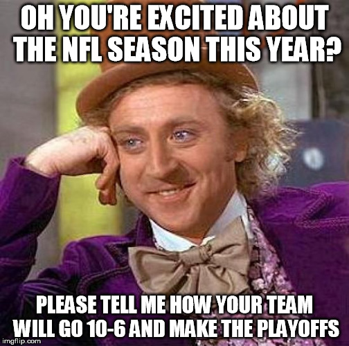 NFL Optimists | OH YOU'RE EXCITED ABOUT THE NFL SEASON THIS YEAR? PLEASE TELL ME HOW YOUR TEAM WILL GO 10-6 AND MAKE THE PLAYOFFS | image tagged in memes,creepy condescending wonka,nfl,nfl playoffs,nfl football | made w/ Imgflip meme maker