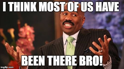 I THINK MOST OF US HAVE BEEN THERE BRO! | image tagged in memes,steve harvey | made w/ Imgflip meme maker