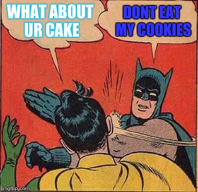 Batman Slapping Robin | WHAT ABOUT UR CAKE; DONT EAT MY COOKIES | image tagged in memes,batman slapping robin | made w/ Imgflip meme maker