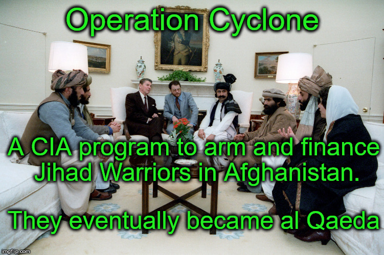 Operation Cyclone:  a declassified CIA program easily searched on Wikipedia. | Operation Cyclone; A CIA program to arm and finance Jihad Warriors in Afghanistan. They eventually became al Qaeda | image tagged in memes,political,al qaeda,black ops,jihad | made w/ Imgflip meme maker