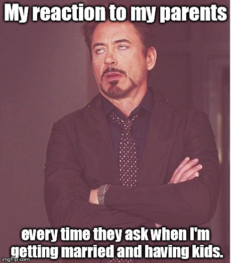I know people nearing 40 whose parents still ask. | My reaction to my parents; every time they ask when I'm getting married and having kids. | image tagged in memes,face you make robert downey jr | made w/ Imgflip meme maker