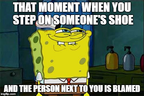 Don't You Squidward | THAT MOMENT WHEN YOU STEP ON SOMEONE'S SHOE; AND THE PERSON NEXT TO YOU IS BLAMED | image tagged in memes,dont you squidward | made w/ Imgflip meme maker