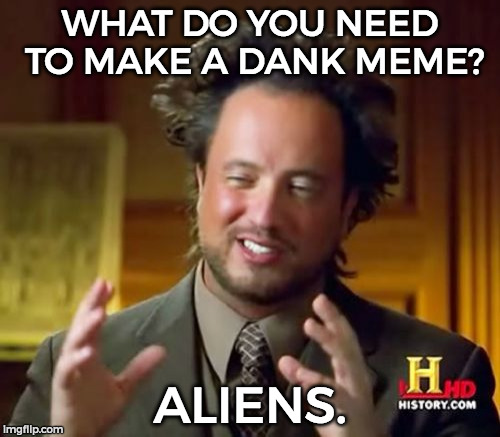 Ancient Aliens | WHAT DO YOU NEED TO MAKE A DANK MEME? ALIENS. | image tagged in memes,ancient aliens | made w/ Imgflip meme maker