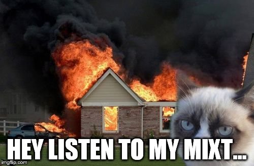 Burn Kitty Meme | HEY LISTEN TO MY MIXT... | image tagged in memes,burn kitty | made w/ Imgflip meme maker