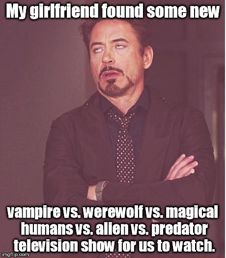 "Well, at least it's not just sports!" | My girlfriend found some new; vampire vs. werewolf vs. magical humans vs. alien vs. predator television show for us to watch. | image tagged in memes,face you make robert downey jr | made w/ Imgflip meme maker