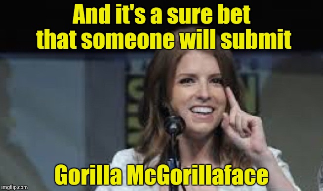 Condescending Anna | And it's a sure bet that someone will submit Gorilla McGorillaface | image tagged in condescending anna | made w/ Imgflip meme maker