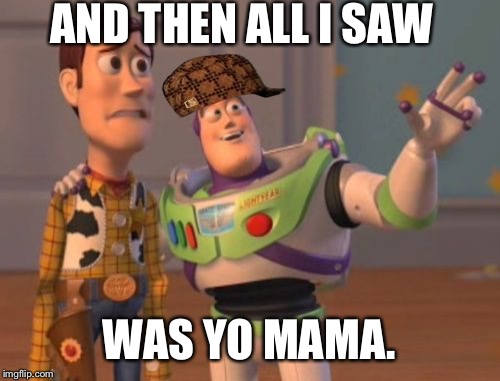X, X Everywhere | AND THEN ALL I SAW; WAS YO MAMA. | image tagged in memes,x x everywhere,scumbag | made w/ Imgflip meme maker