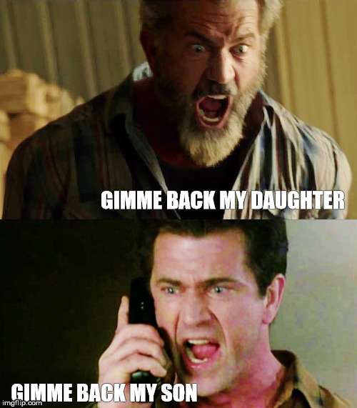 Mad Mel | GIMME BACK MY DAUGHTER; GIMME BACK MY SON | image tagged in blood father,mel gibson,mad mel,ransom movie,gimme back my son | made w/ Imgflip meme maker